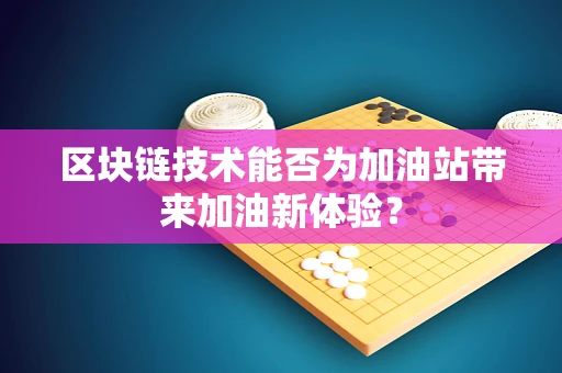 区块链技术能否为加油站带来加油新体验？