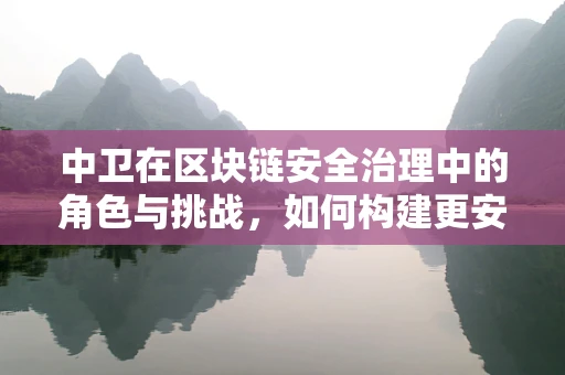 中卫在区块链安全治理中的角色与挑战，如何构建更安全的数字世界？