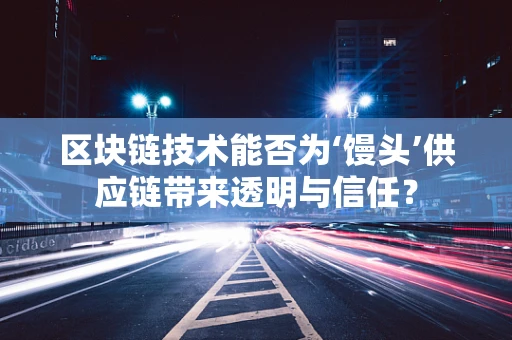 区块链技术能否为‘馒头’供应链带来透明与信任？