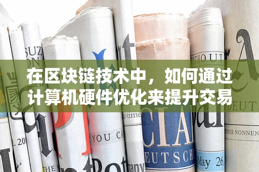 在区块链技术中，如何通过计算机硬件优化来提升交易处理速度？