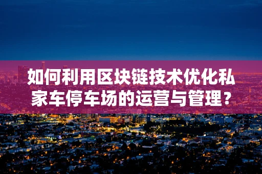 如何利用区块链技术优化私家车停车场的运营与管理？