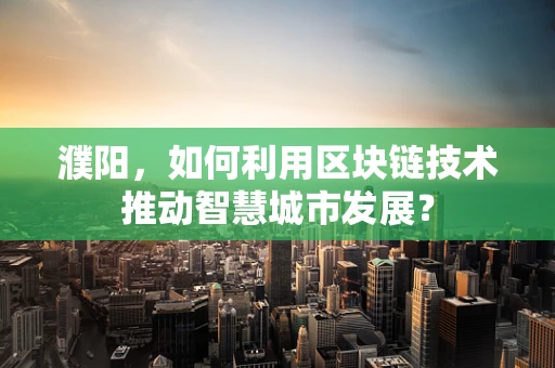 濮阳，如何利用区块链技术推动智慧城市发展？