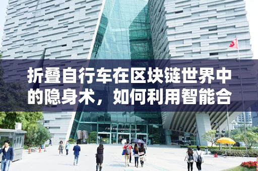 折叠自行车在区块链世界中的隐身术，如何利用智能合约实现便捷管理？