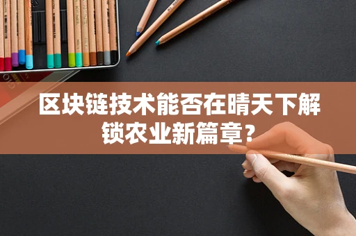 区块链技术能否在晴天下解锁农业新篇章？