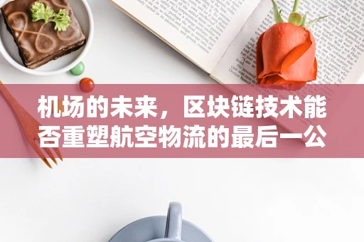 机场的未来，区块链技术能否重塑航空物流的最后一公里？