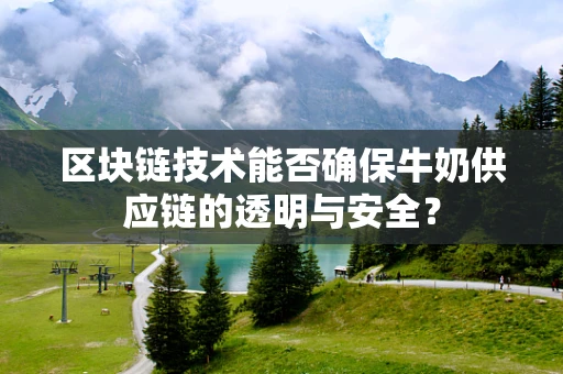 区块链技术能否确保牛奶供应链的透明与安全？