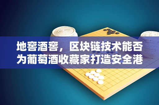 地窖酒窖，区块链技术能否为葡萄酒收藏家打造安全港湾？