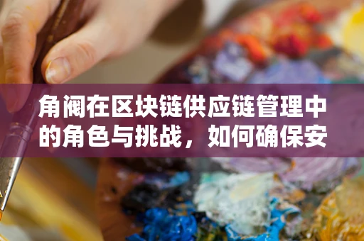 角阀在区块链供应链管理中的角色与挑战，如何确保安全与透明？