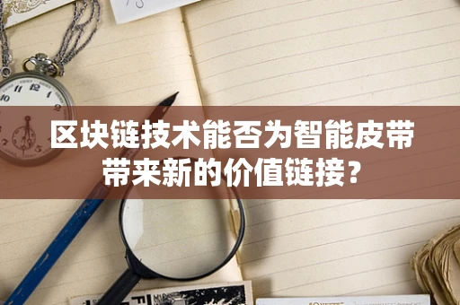 区块链技术能否为智能皮带带来新的价值链接？