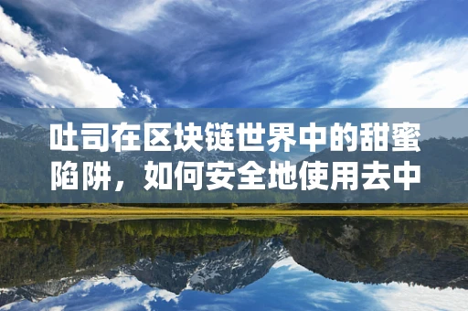 吐司在区块链世界中的甜蜜陷阱，如何安全地使用去中心化交易所（DEX）进行交易？
