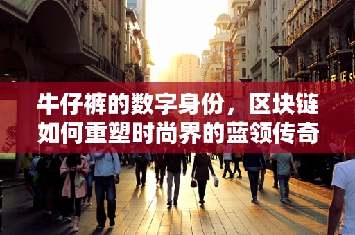 牛仔裤的数字身份，区块链如何重塑时尚界的蓝领传奇？