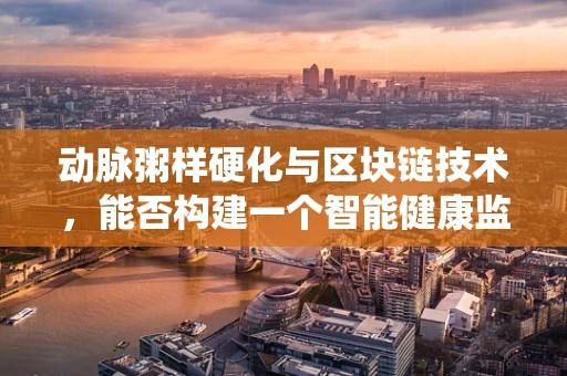 动脉粥样硬化与区块链技术，能否构建一个智能健康监测系统？