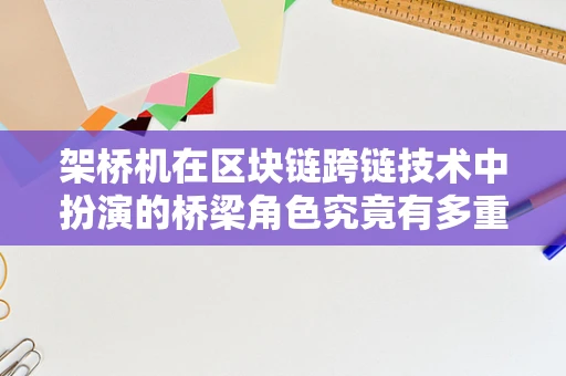 架桥机在区块链跨链技术中扮演的桥梁角色究竟有多重要？