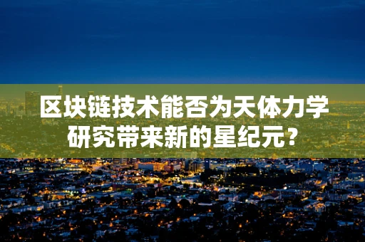 区块链技术能否为天体力学研究带来新的星纪元？