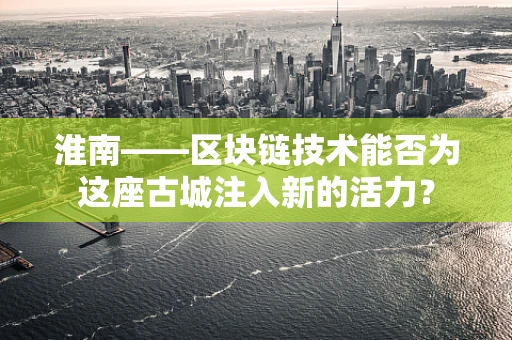 淮南——区块链技术能否为这座古城注入新的活力？