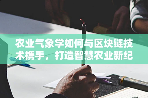 农业气象学如何与区块链技术携手，打造智慧农业新纪元？
