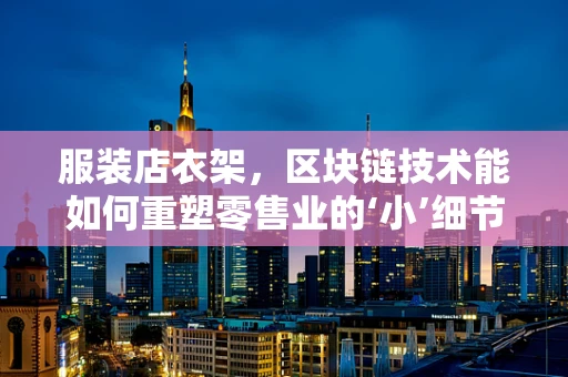 服装店衣架，区块链技术能如何重塑零售业的‘小’细节？