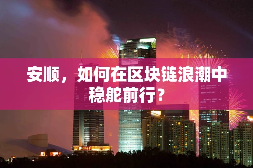 安顺，如何在区块链浪潮中稳舵前行？
