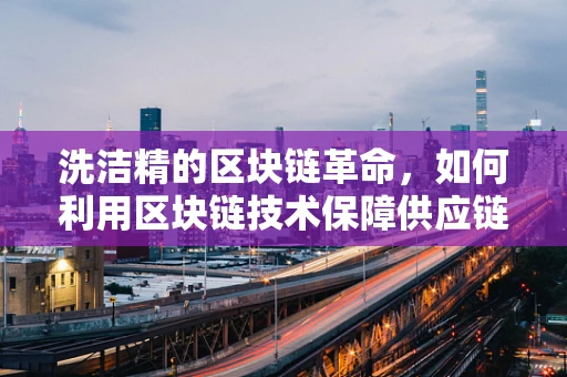 洗洁精的区块链革命，如何利用区块链技术保障供应链透明与安全？