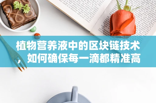 植物营养液中的区块链技术，如何确保每一滴都精准高效？