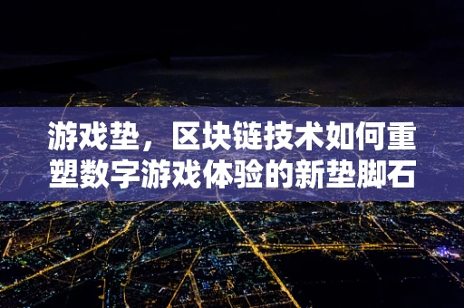 游戏垫，区块链技术如何重塑数字游戏体验的新垫脚石？