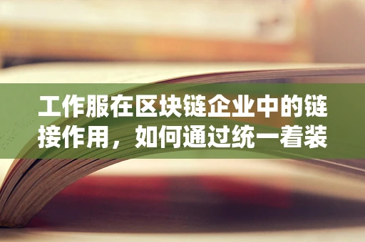 工作服在区块链企业中的链接作用，如何通过统一着装增强团队凝聚力？