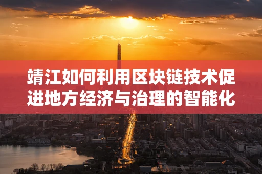 靖江如何利用区块链技术促进地方经济与治理的智能化转型？