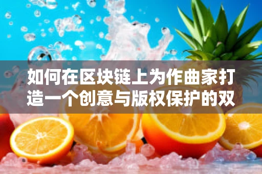 如何在区块链上为作曲家打造一个创意与版权保护的双重保障？