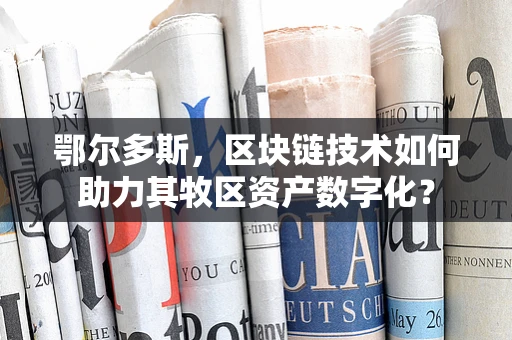 鄂尔多斯，区块链技术如何助力其牧区资产数字化？