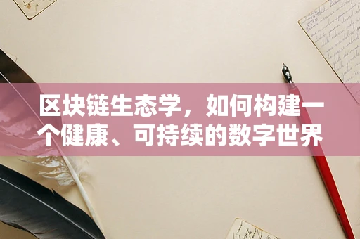 区块链生态学，如何构建一个健康、可持续的数字世界？