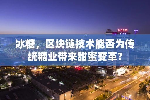冰糖，区块链技术能否为传统糖业带来甜蜜变革？
