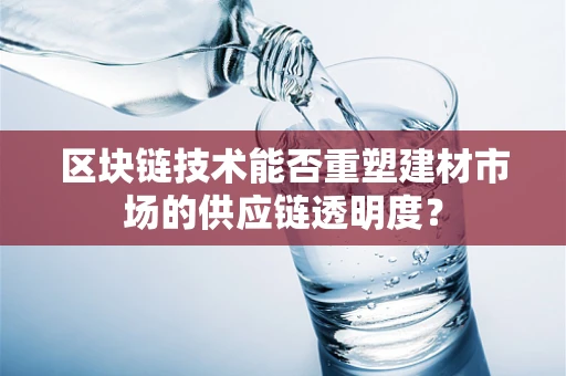 区块链技术能否重塑建材市场的供应链透明度？