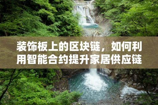 装饰板上的区块链，如何利用智能合约提升家居供应链透明度？