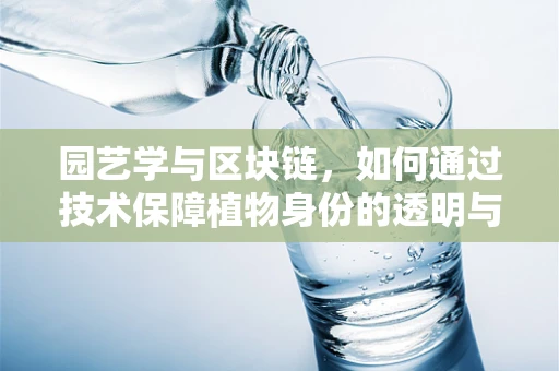 园艺学与区块链，如何通过技术保障植物身份的透明与安全？