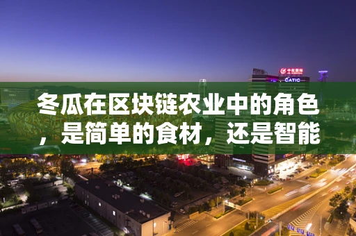 冬瓜在区块链农业中的角色，是简单的食材，还是智能合约的载体？