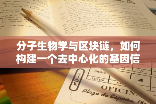 分子生物学与区块链，如何构建一个去中心化的基因信息共享平台？