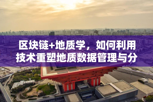 区块链+地质学，如何利用技术重塑地质数据管理与分析？