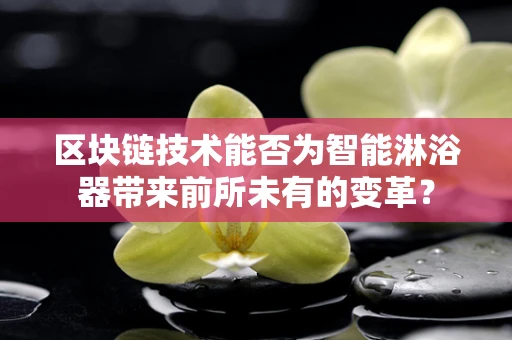区块链技术能否为智能淋浴器带来前所未有的变革？