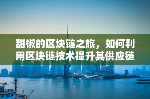 甜椒的区块链之旅，如何利用区块链技术提升其供应链透明度？