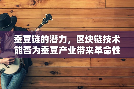 蚕豆链的潜力，区块链技术能否为蚕豆产业带来革命性变革？