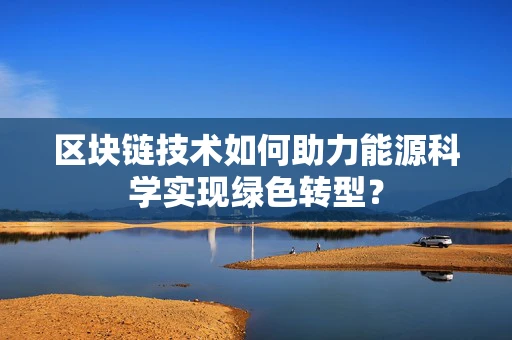 区块链技术如何助力能源科学实现绿色转型？