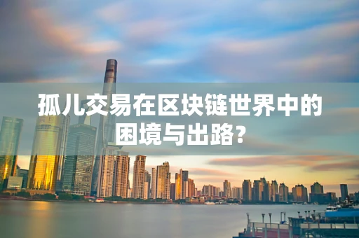孤儿交易在区块链世界中的困境与出路？