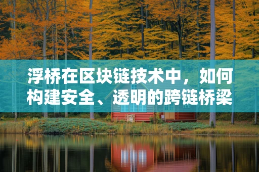 浮桥在区块链技术中，如何构建安全、透明的跨链桥梁？