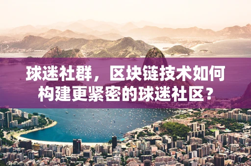 球迷社群，区块链技术如何构建更紧密的球迷社区？