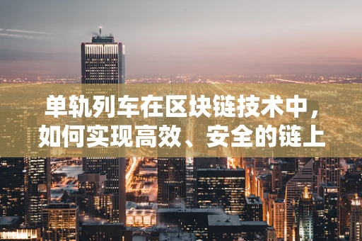单轨列车在区块链技术中，如何实现高效、安全的链上运输？