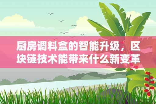 厨房调料盒的智能升级，区块链技术能带来什么新变革？