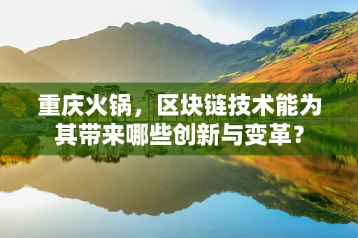 重庆火锅，区块链技术能为其带来哪些创新与变革？