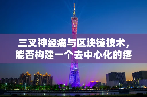 三叉神经痛与区块链技术，能否构建一个去中心化的疼痛管理解决方案？