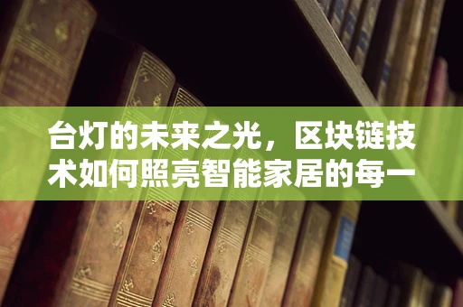 台灯的未来之光，区块链技术如何照亮智能家居的每一个角落？