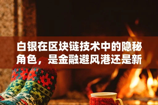 白银在区块链技术中的隐秘角色，是金融避风港还是新机遇？
